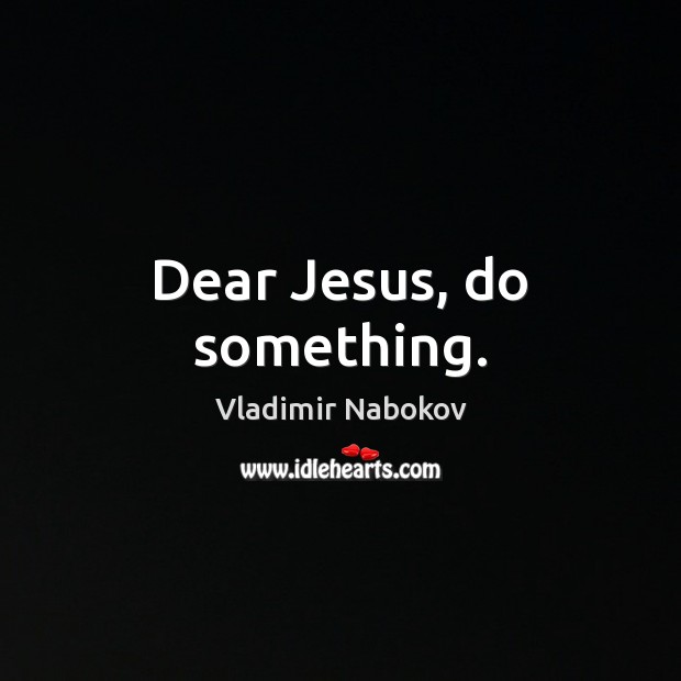 Dear Jesus, do something. Vladimir Nabokov Picture Quote