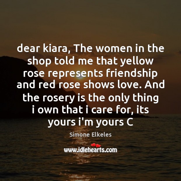 Dear kiara, The women in the shop told me that yellow rose Simone Elkeles Picture Quote