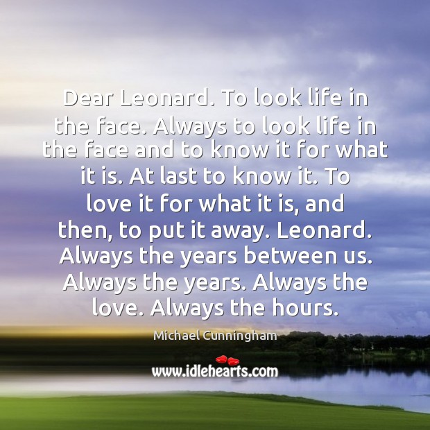 Dear Leonard. To look life in the face. Always to look life Michael Cunningham Picture Quote