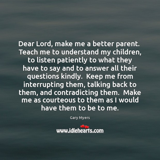 Dear Lord, make me a better parent.  Teach me to understand my Image