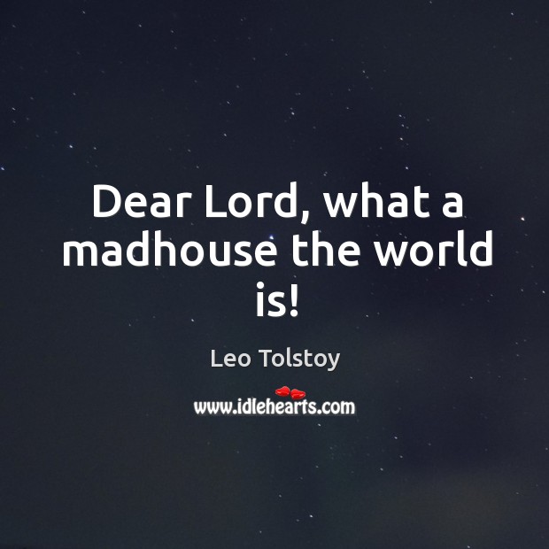 Dear Lord, what a madhouse the world is! Leo Tolstoy Picture Quote