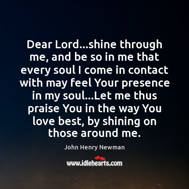 Dear Lord…shine through me, and be so in me that every Image