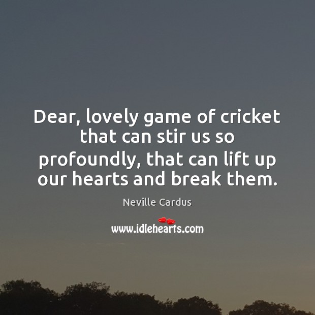 Dear, lovely game of cricket that can stir us so profoundly, that Neville Cardus Picture Quote