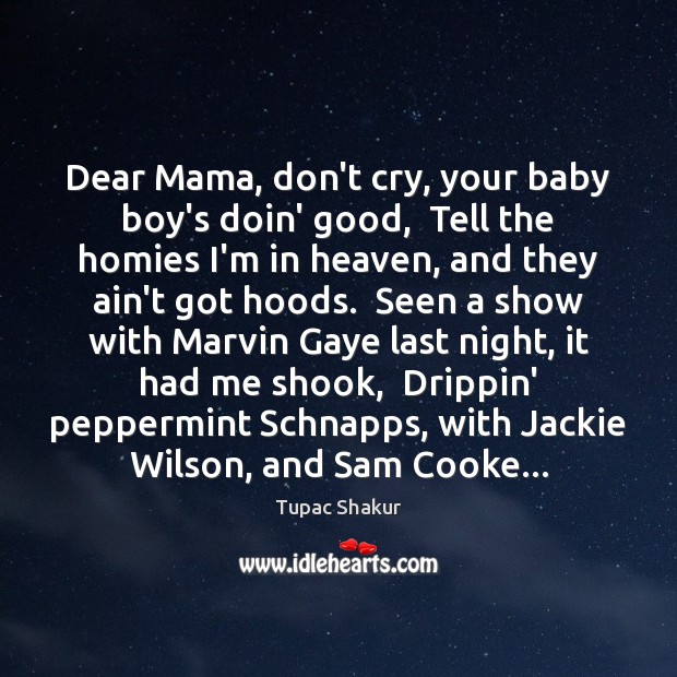 Dear Mama, don’t cry, your baby boy’s doin’ good,  Tell the homies Tupac Shakur Picture Quote