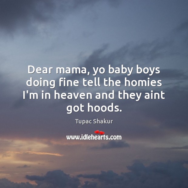 Dear mama, yo baby boys doing fine tell the homies I’m in heaven and they aint got hoods. Tupac Shakur Picture Quote