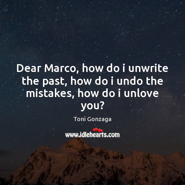 Dear Marco, how do i unwrite the past, how do i undo the mistakes, how do i unlove you? Toni Gonzaga Picture Quote