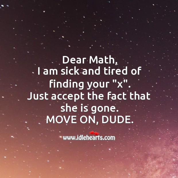 Dear math, I am sick and tired. Move on dude. Move On Quotes Image