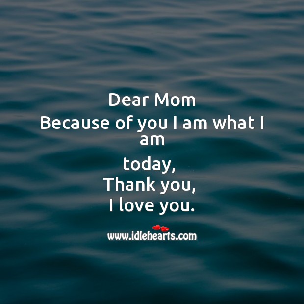 Dear mom  because of you I am what I am today,   thank you,  I love you. I Love You Quotes Image
