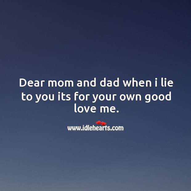 Dear mom and dad when I lie to you its for your own good love me. Love Me Quotes Image