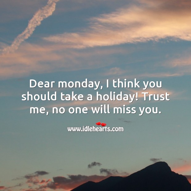 Dear monday, I think you should take a holiday! Trust me, no one will miss you. Holiday Quotes Image