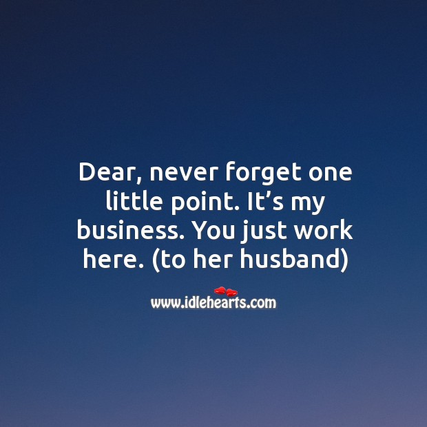 Dear, never forget one little point. It’s my business. You just work here. (to her husband) Image