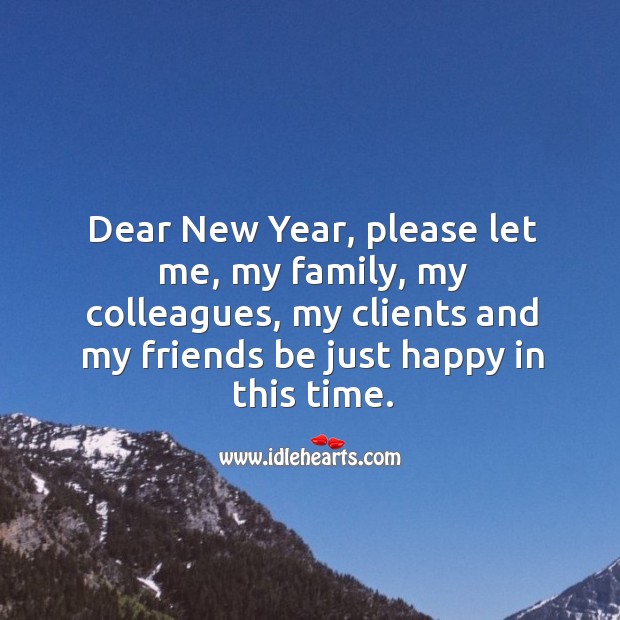 Dear New Year, please let me, my family, my colleagues, my clients and my friends be just happy in this time. Image