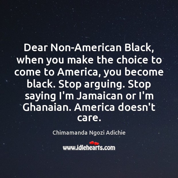 Dear Non-American Black, when you make the choice to come to America, Chimamanda Ngozi Adichie Picture Quote