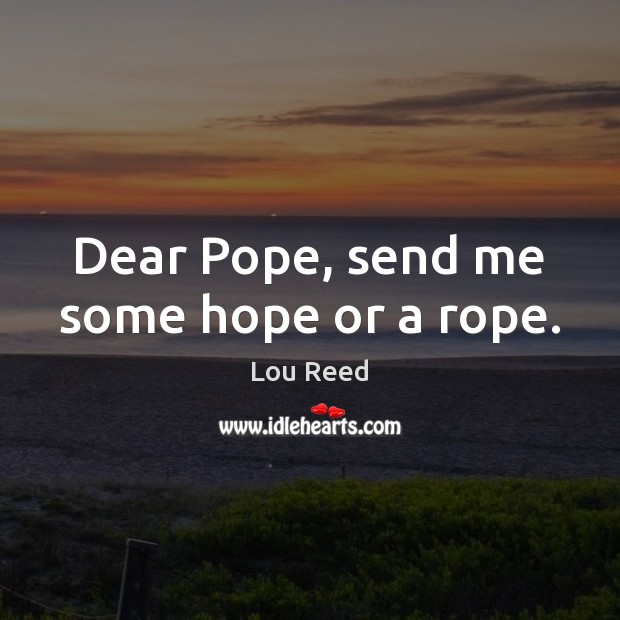 Dear Pope, send me some hope or a rope. Lou Reed Picture Quote