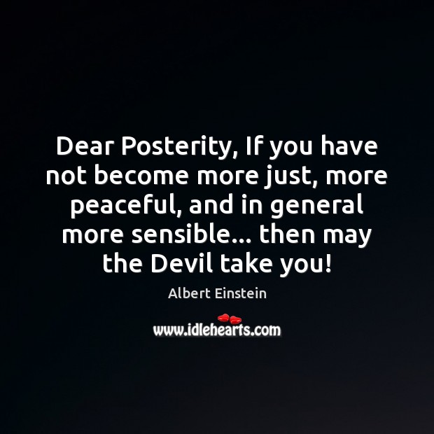 Dear Posterity, If you have not become more just, more peaceful, and Image