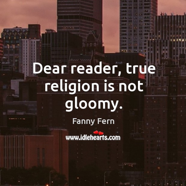 Dear reader, true religion is not gloomy. Fanny Fern Picture Quote