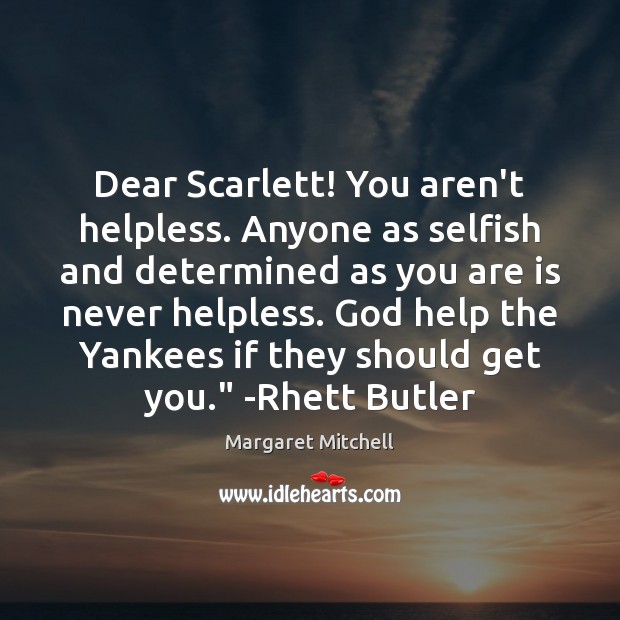 Dear Scarlett! You aren’t helpless. Anyone as selfish and determined as you Margaret Mitchell Picture Quote