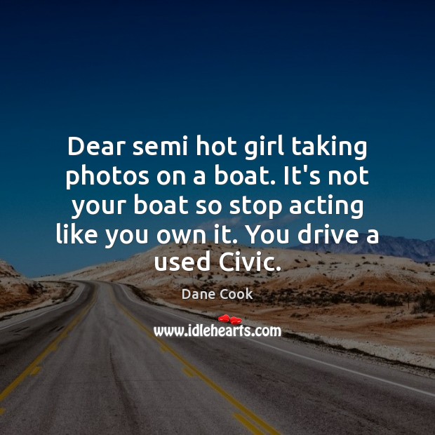Dear semi hot girl taking photos on a boat. It’s not your Dane Cook Picture Quote