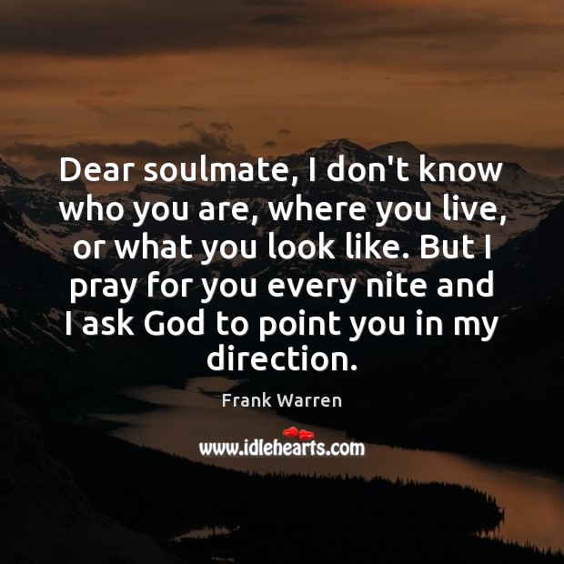 Dear soulmate, I don’t know who you are, where you live, or Frank Warren Picture Quote