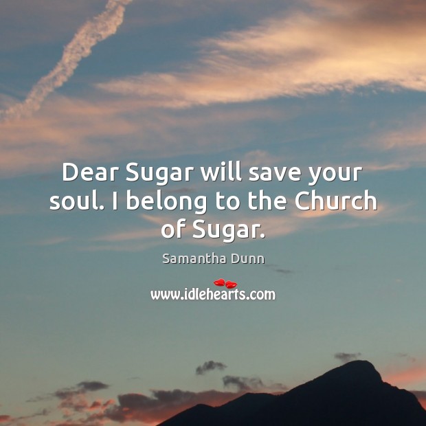 Dear Sugar will save your soul. I belong to the Church of Sugar. Samantha Dunn Picture Quote