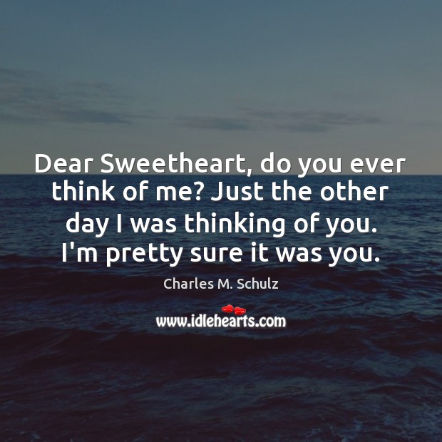 Dear Sweetheart, do you ever think of me? Just the other day Charles M. Schulz Picture Quote
