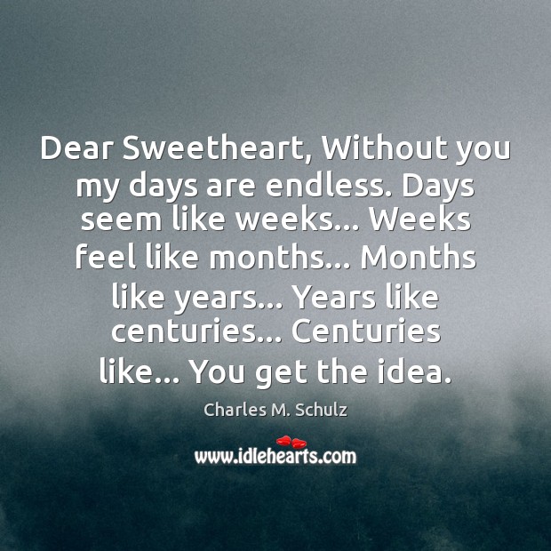 Dear Sweetheart, Without you my days are endless. Days seem like weeks… Charles M. Schulz Picture Quote