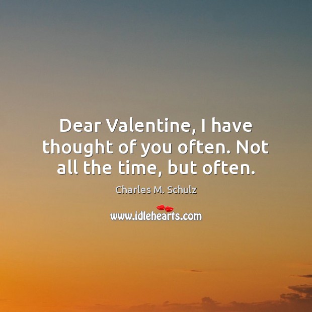 Dear Valentine, I have thought of you often. Not all the time, but often. Thought of You Quotes Image