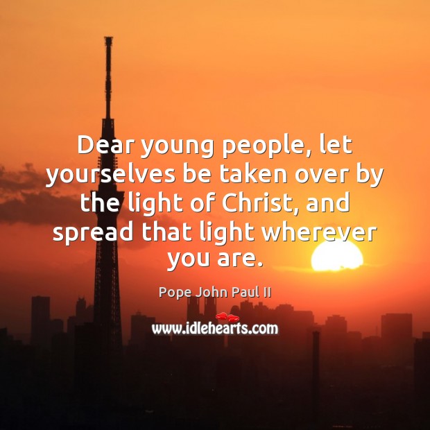 Dear young people, let yourselves be taken over by the light of Pope John Paul II Picture Quote