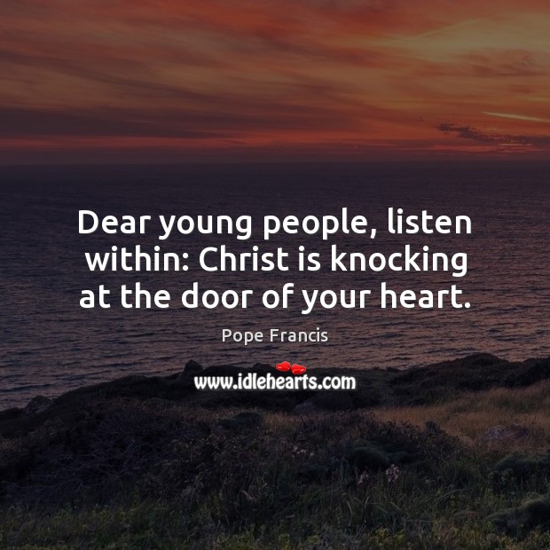 Dear young people, listen within: Christ is knocking at the door of your heart. Pope Francis Picture Quote