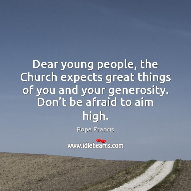 Dear young people, the Church expects great things of you and your Afraid Quotes Image