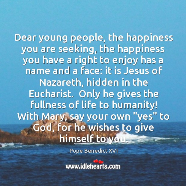 Dear young people, the happiness you are seeking, the happiness you have Pope Benedict XVI Picture Quote