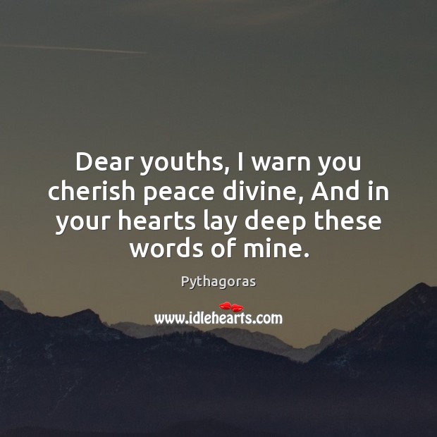 Dear youths, I warn you cherish peace divine, And in your hearts Image