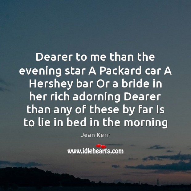 Dearer to me than the evening star A Packard car A Hershey Jean Kerr Picture Quote