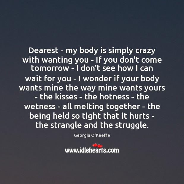 Dearest – my body is simply crazy with wanting you – If Georgia O’Keeffe Picture Quote