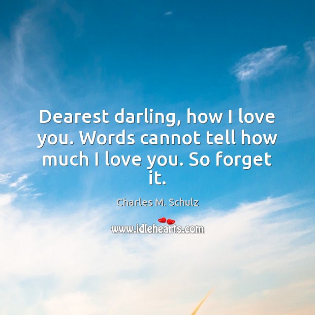 Dearest darling, how I love you. Words cannot tell how much I love you. So forget it. I Love You Quotes Image