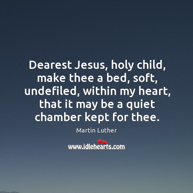 Dearest Jesus, holy child, make thee a bed, soft, undefiled, within my Image