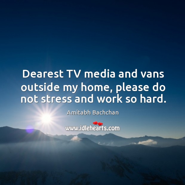 Dearest tv media and vans outside my home, please do not stress and work so hard. Image