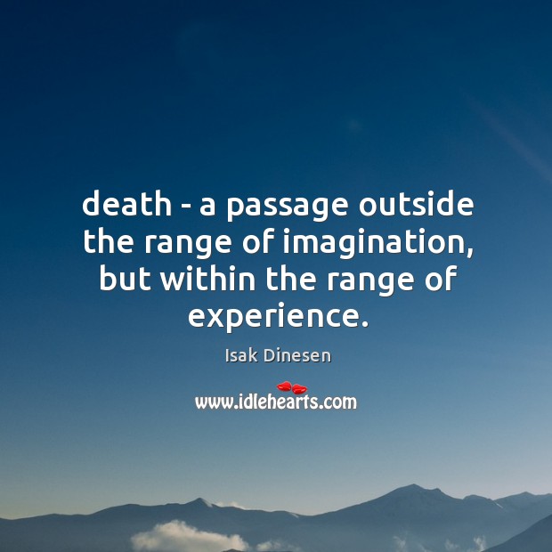 Death – a passage outside the range of imagination, but within the range of experience. Image