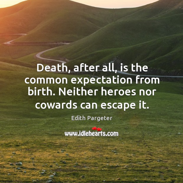 Death, after all, is the common expectation from birth. Neither heroes nor cowards can escape it. Image