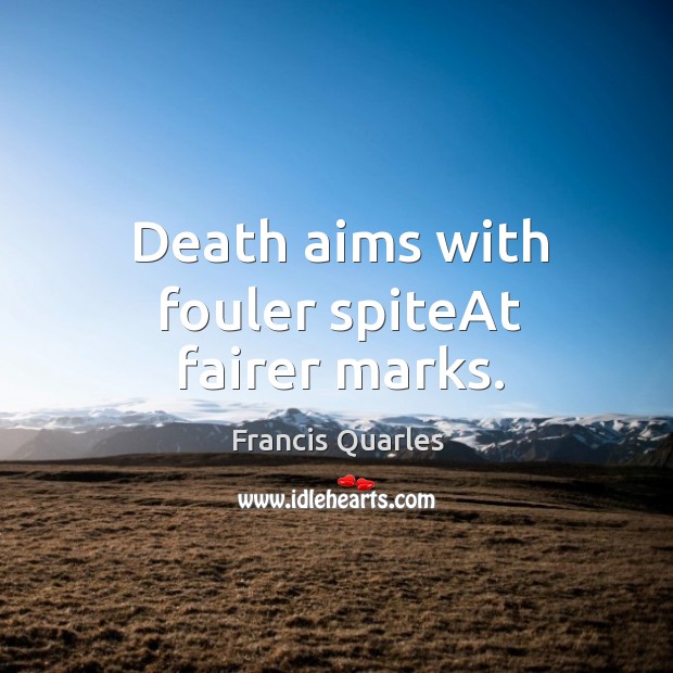 Death aims with fouler spiteAt fairer marks. Francis Quarles Picture Quote