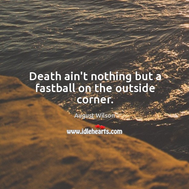 Death ain’t nothing but a fastball on the outside corner. August Wilson Picture Quote