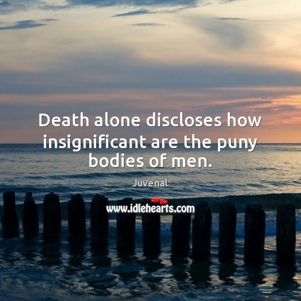 Death alone discloses how insignificant are the puny bodies of men. Juvenal Picture Quote