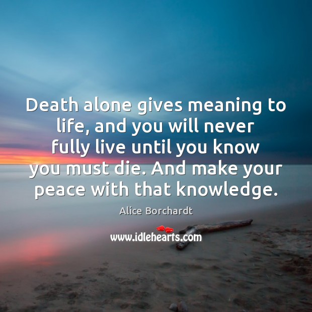 Death alone gives meaning to life, and you will never fully live Alice Borchardt Picture Quote