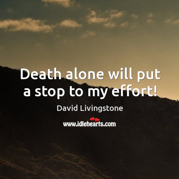 Death alone will put a stop to my effort! David Livingstone Picture Quote