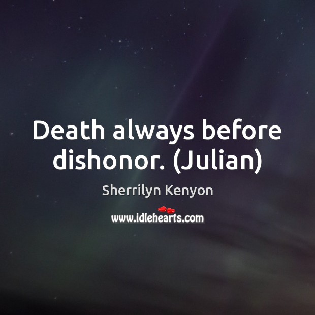Death always before dishonor. (Julian) 