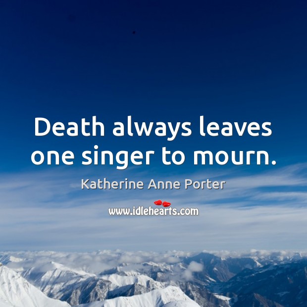 Death always leaves one singer to mourn. Katherine Anne Porter Picture Quote