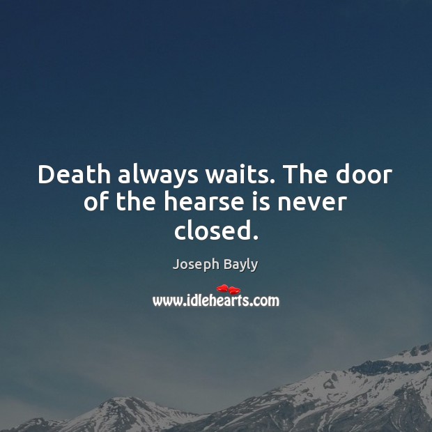 Death always waits. The door of the hearse is never closed. Joseph Bayly Picture Quote
