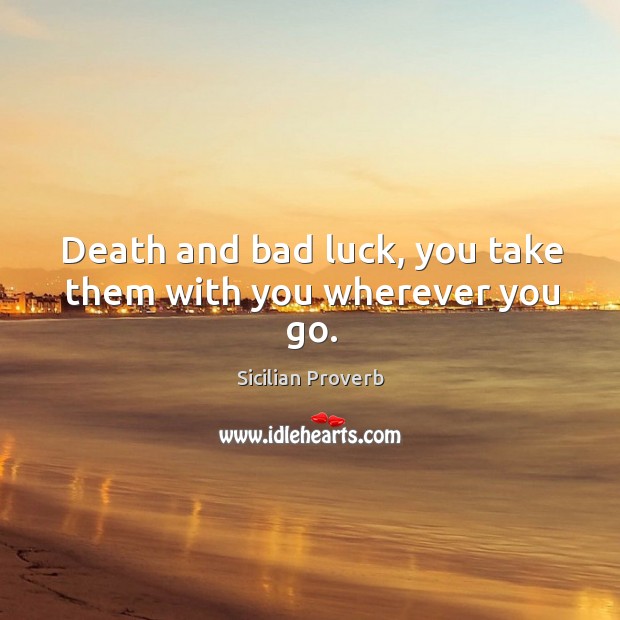 Death and bad luck, you take them with you wherever you go. Sicilian Proverbs Image