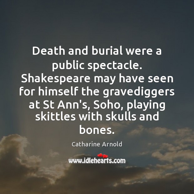 Death and burial were a public spectacle. Shakespeare may have seen for Image