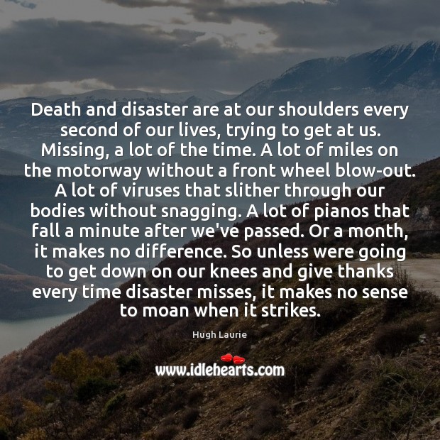 Death and disaster are at our shoulders every second of our lives, Image